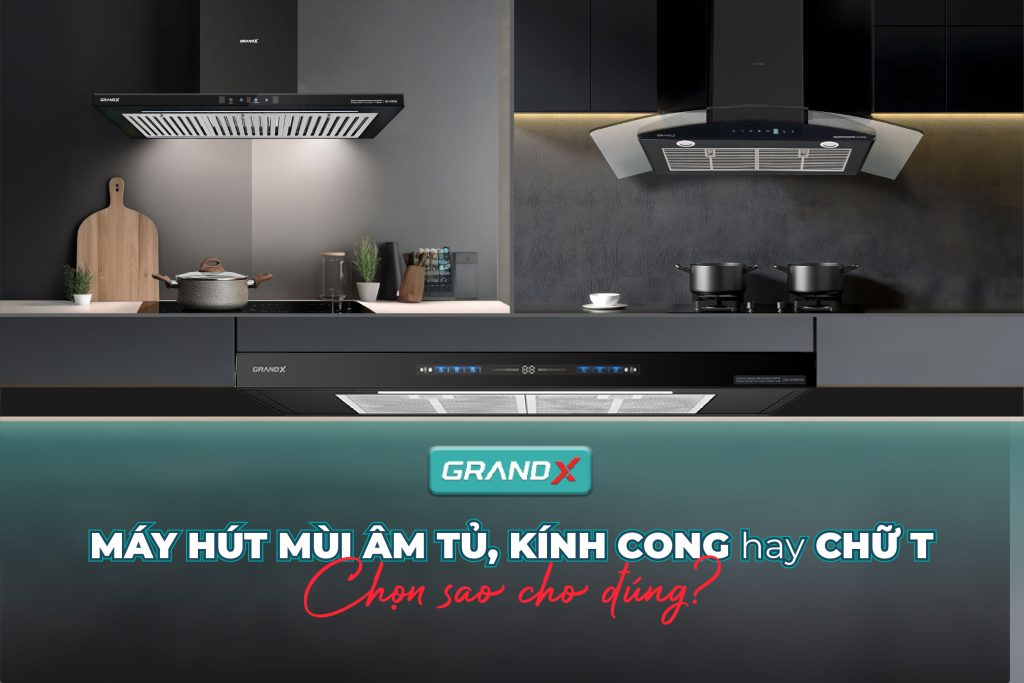 Nên chọn máy hút mùi âm tủ, kính cong, hay chữ T?
