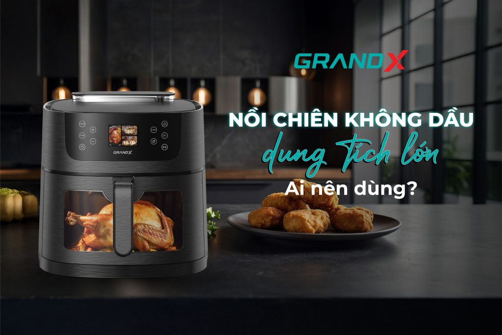 Nồi chiên không dầu dung tích lớn phù hợp với những ai?